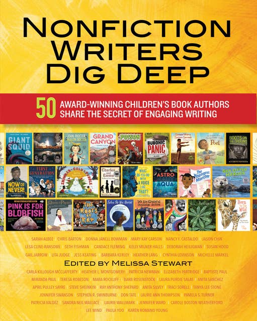 Nonfiction Writers Dig Deep: 50 Award-Winning Children's Book Authors Share the Secret of Engaging Writing
