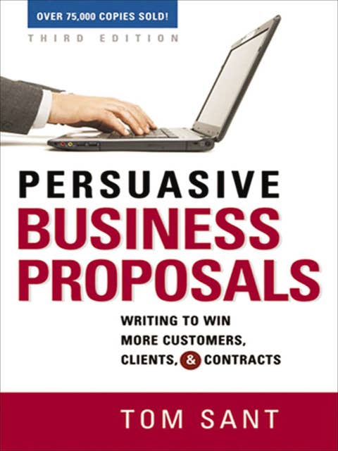 Persuasive Business Proposals: Writing to Win More Customers, Clients, & Contracts
