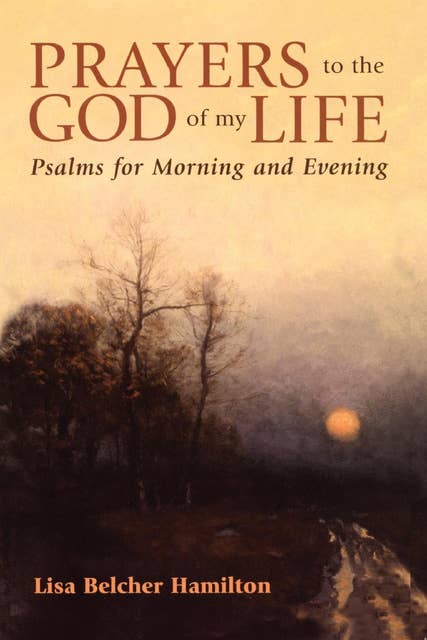 Prayers to the God of My Life: Psalms for Morning and Evening