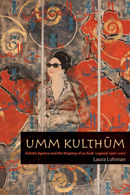 Umm Kulthum: Artistic Agency and the Shaping of an Arab Legend, 1967–2007