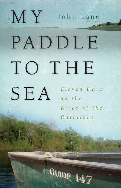 My Paddle to the Sea: Eleven Days on the River of the Carolinas
