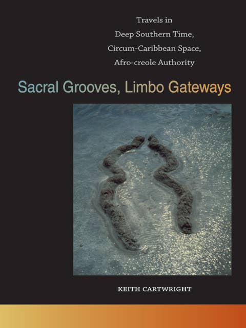 Sacral Grooves, Limbo Gateways: Travels in Deep Southern Time, Circum-Caribbean Space, Afro-creole Authority