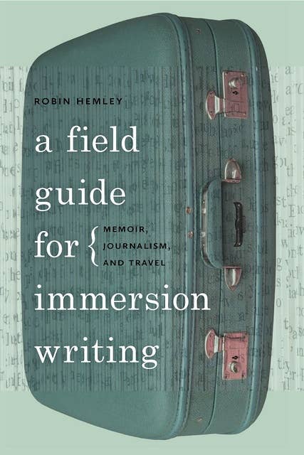 A Field Guide for Immersion Writing: Memoir, Journalism, and Travel