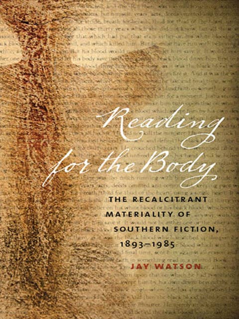 Reading for the Body: The Recalcitrant Materiality of Southern Fiction, 1893-1985