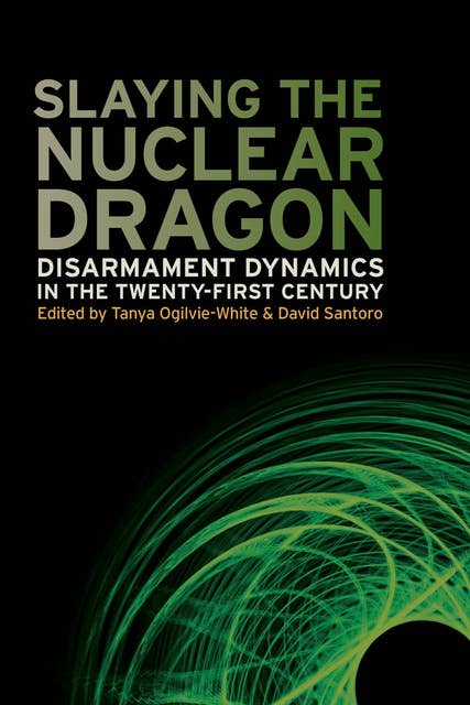 Cover for Slaying the Nuclear Dragon: Disarmament Dynamics in the Twenty-First Century