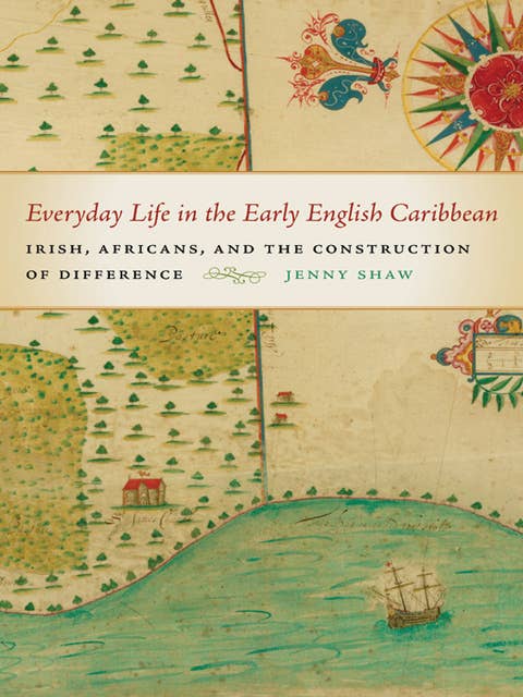 Everyday Life in the Early English Caribbean: Irish, Africans, and the Construction of Difference