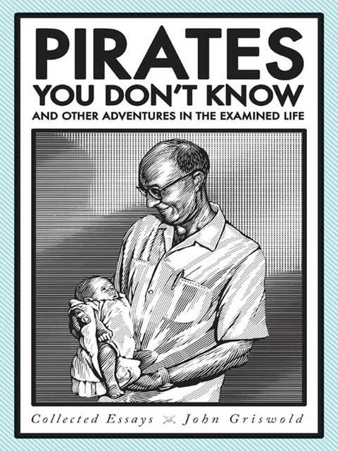 Pirates You Don't Know: And Other Adventures in the Examined Life: Collected Essays