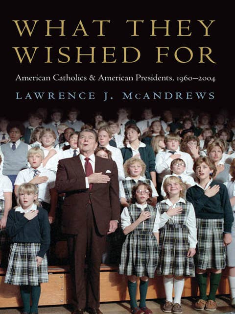 What They Wished For: American Catholics and American Presidents, 1960–2004