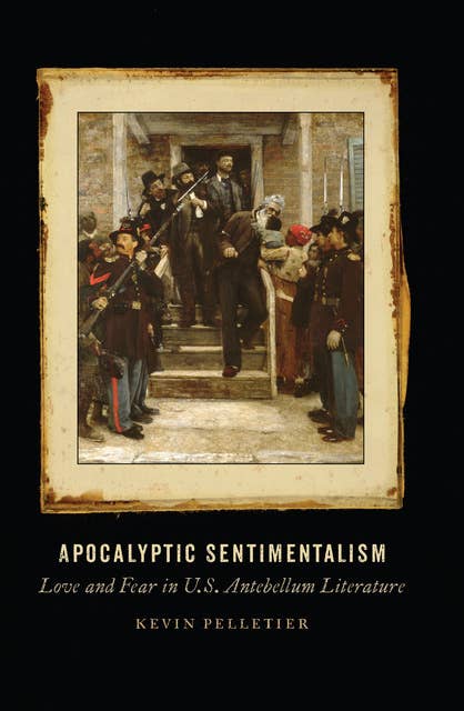 Apocalyptic Sentimentalism: Love and Fear in U.S. Antebellum Literature