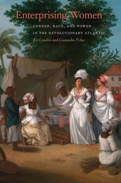 Enterprising Women: Gender, Race, and Power in the Revolutionary Atlantic
