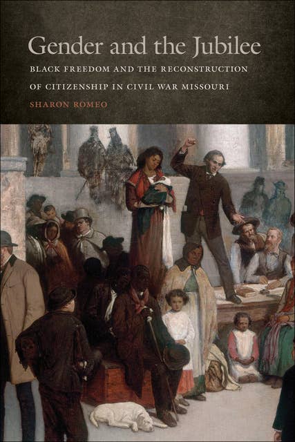 Gender and the Jubilee: Black Freedom and the Reconstruction of Citizenship in Civil War Missouri