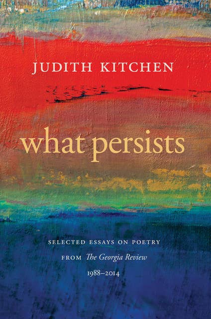 What Persists: Selected Essays on Poetry from The Georgia Review, 1988-2014