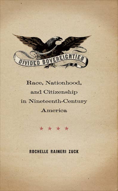 Divided Sovereignties: Race, Nationhood, and Citizenship in Nineteenth-Century America