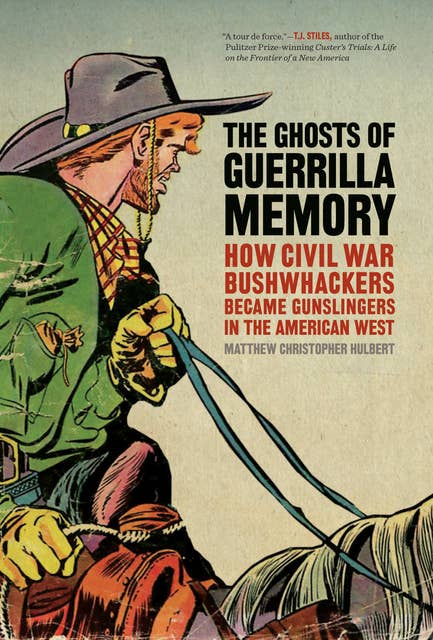 The Ghosts of Guerrilla Memory: How Civil War Bushwhackers Became Gunslingers in the American West