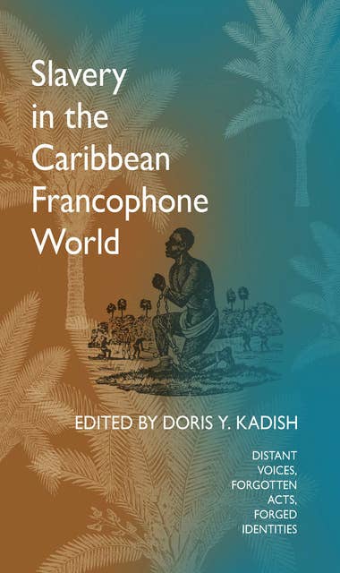 Slavery in the Caribbean Francophone World: Distant Voices, Forgotten Acts, Forged Identities