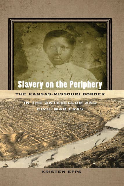 Slavery on the Periphery: The Kansas-Missouri Border in the Antebellum and Civil War Eras
