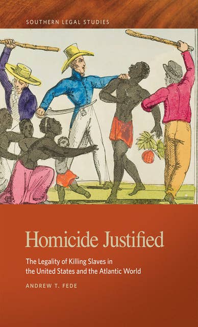 Homicide Justified: The Legality of Killing Slaves in the United States and the Atlantic World