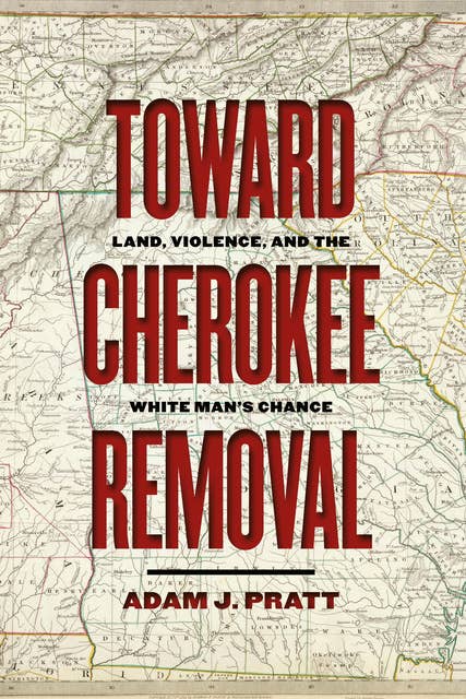 Toward Cherokee Removal: Land, Violence, and the White Man’s Chance