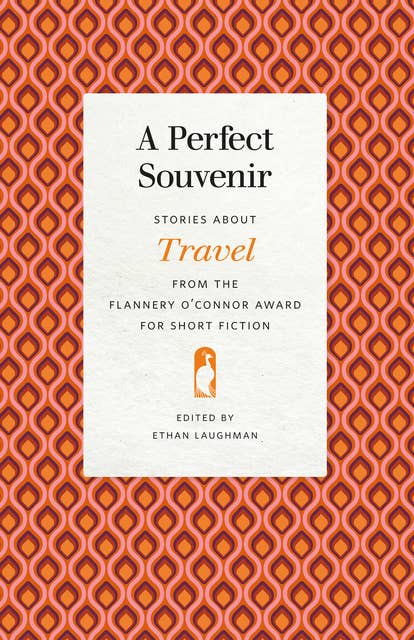 A Perfect Souvenir: Stories about Travel from the Flannery O'Connor Award for Short Fiction