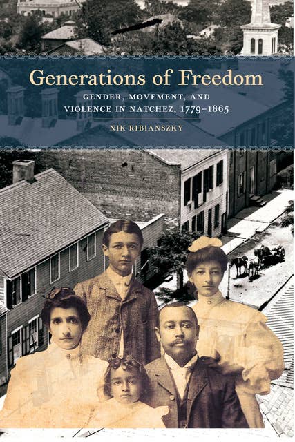 Generations of Freedom: Gender, Movement, and Violence in Natchez, 1779-1865