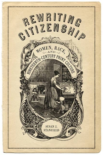 Rewriting Citizenship: Women, Race, and Nineteenth-Century Print Culture