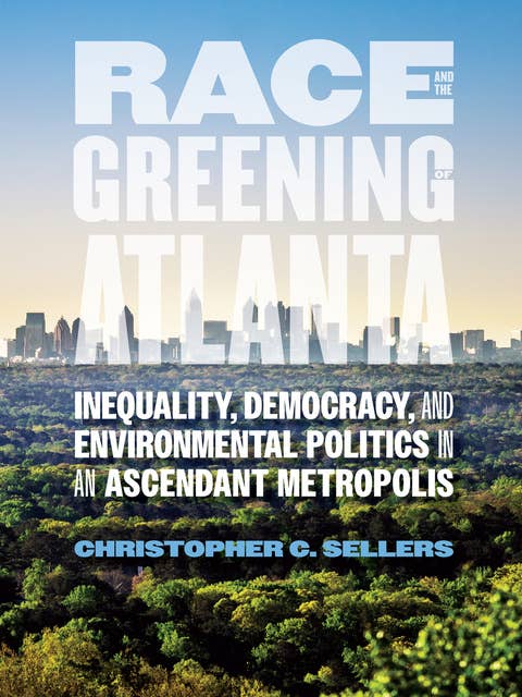Race and the Greening of Atlanta: Inequality, Democracy, and Environmental Politics in an Ascendant Metropolis