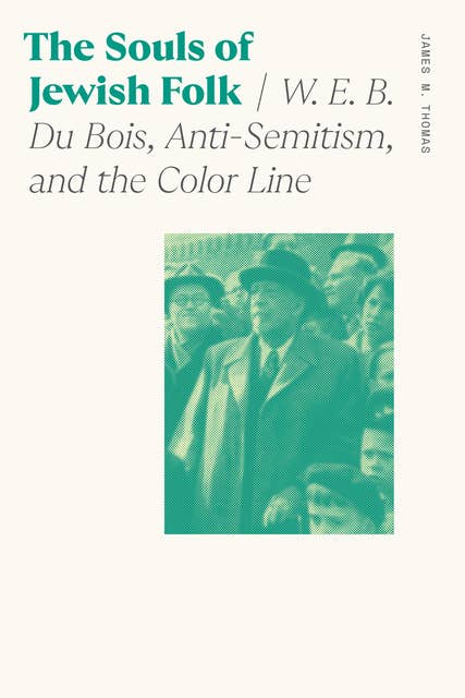 The Souls of Jewish Folk: W. E. B. Du Bois, Anti-Semitism, and the Color Line