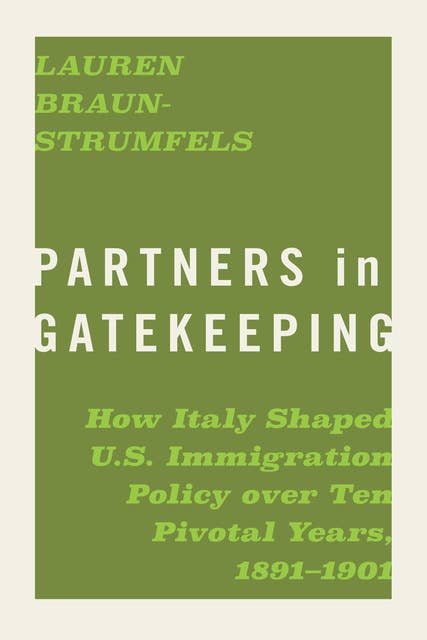 Partners in Gatekeeping: How Italy Shaped U.S. Immigration Policy over Ten Pivotal Years, 1891–1901