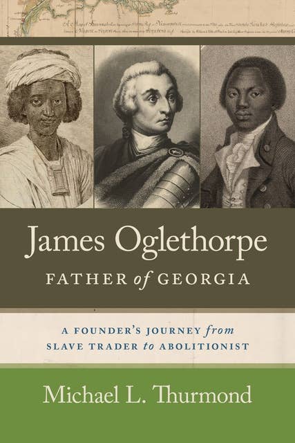 James Oglethorpe, Father of Georgia: A Founder’s Journey from Slave Trader to Abolitionist