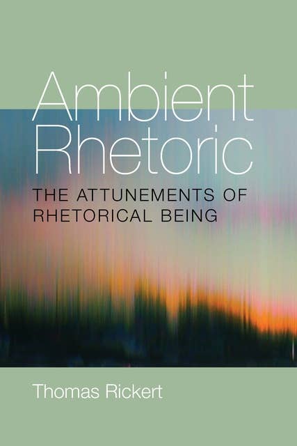 Ambient Rhetoric: The Attunements of Rhetorical Being