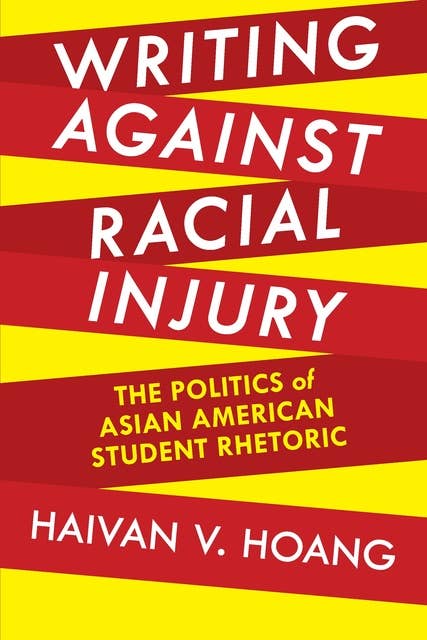 Writing against Racial Injury: The Politics of Asian American Student Rhetoric