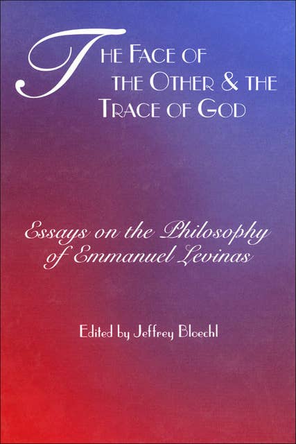 The Face of the Other & the Trace of God: Essays on the Philosophy of Emmanuel Levinas