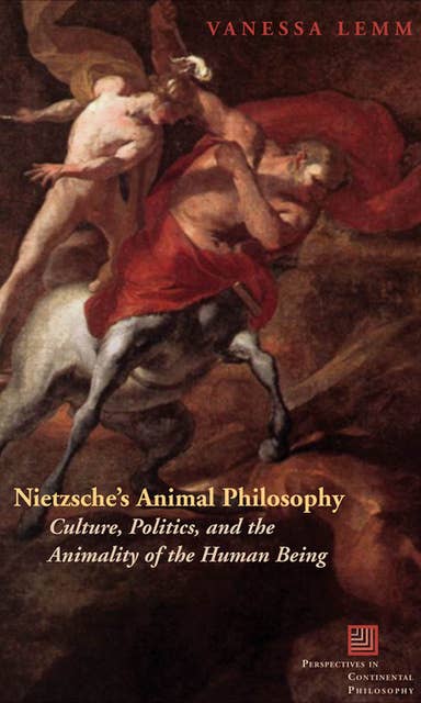 Nietzsche's Animal Philosophy : Culture, Politics and the Animality of the Human Being: Culture, Politics, and the Animality of the Human Being