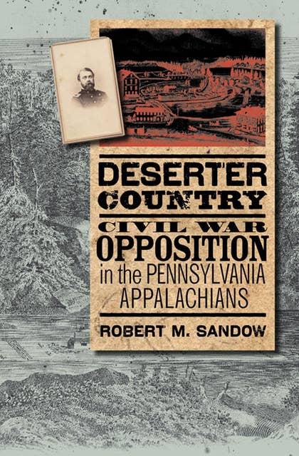Deserter Country: Civil War Opposition in the Pennsylvania Appalachians