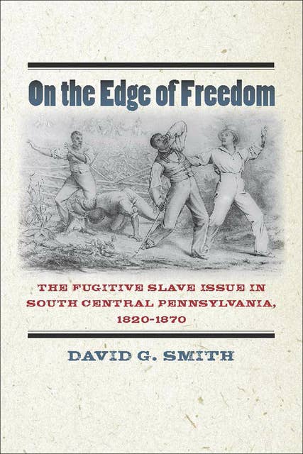 On the Edge of Freedom: The Fugitive Slave Issue in South Central Pennsylvania, 1820–1870