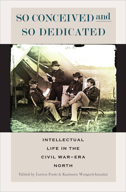 So Conceived and So Dedicated: Intellectual Life in the Civil War-Era North