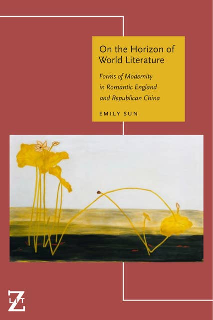 On the Horizon of World Literature: Forms of Modernity in Romantic England and Republican China