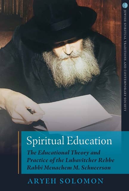 Spiritual Education: The Educational Theory and Practice of the Lubavitcher Rebbe Rabbi Menachem M. Schneerson