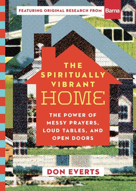 The Spiritually Vibrant Home: The Power of Messy Prayers, Loud Tables, and Open Doors