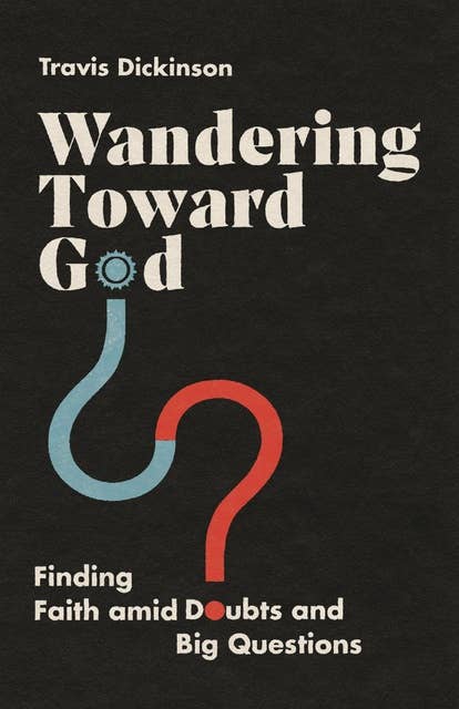 Wandering Toward God: Finding Faith amid Doubts and Big Questions