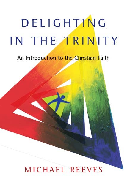 Delighting in the Trinity: An Introduction to the Christian Faith