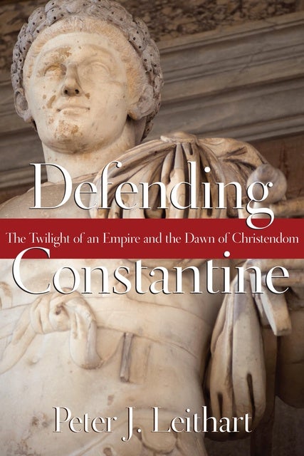 Defending Constantine The Twilight Of An Empire And The Dawn Of