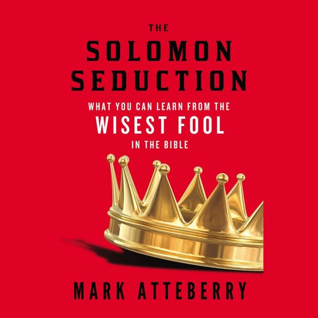 The Solomon Seduction: What You Can Learn from the Wisest Fool in the Bible