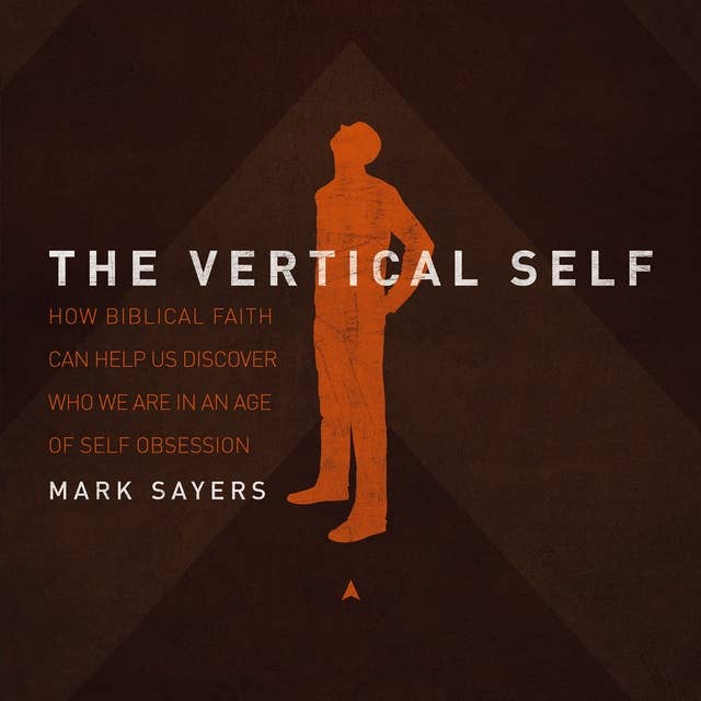 The Vertical Self: How Biblical Faith Can Help Us Discover Who We Are in An Age of Self Obsession