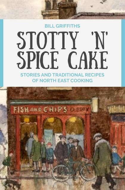 Stotty 'n' Spice Cake: Stories and traditional recipes of North East cooking