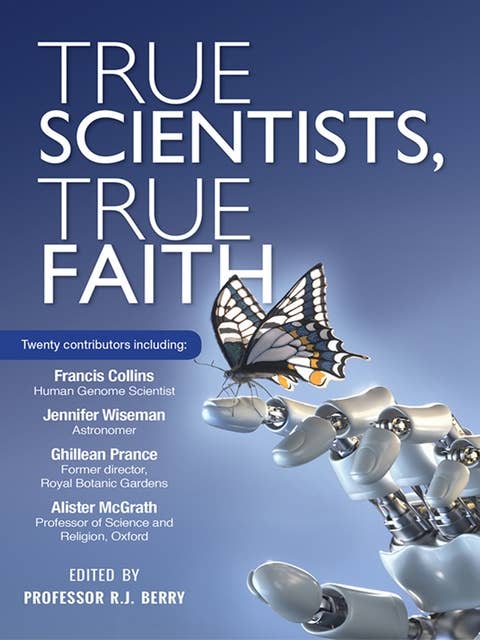 True Scientists, True Faith: Some of the world's leading scientists reveal the harmony between their