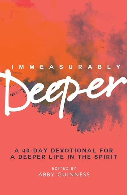 Immeasurably Deeper: A 40-day devotional for a deeper life in the Spirit