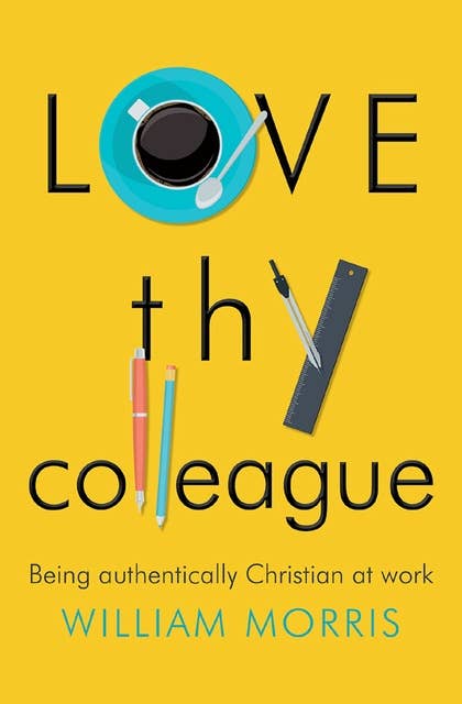 Love Thy Colleague: Being authentically Christian at work