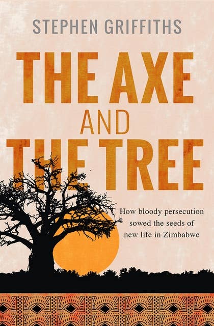 The Axe and the Tree: How bloody persecution sowed the seeds of new life in Zimbabwe