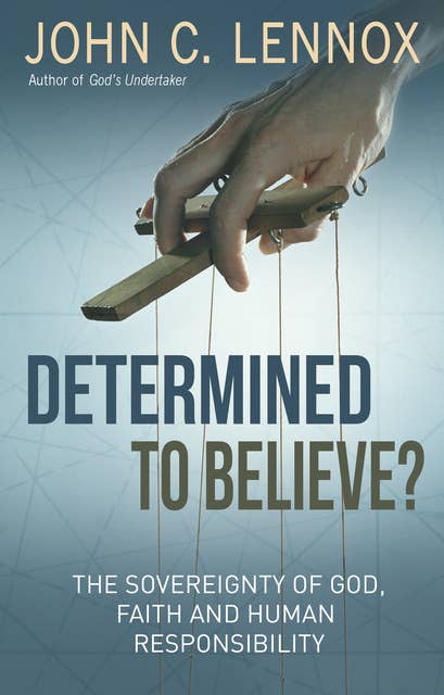 Determined to Believe?: The Sovereignty of God, Freedom, Faith and Human